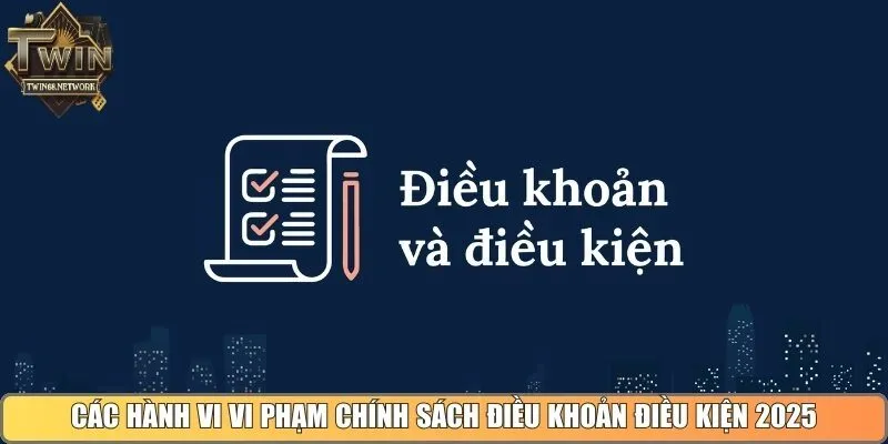 Các hành vi vi phạm chính sách điều khoản điều kiện 2025